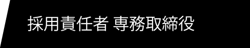 採用責任者 専務取締役